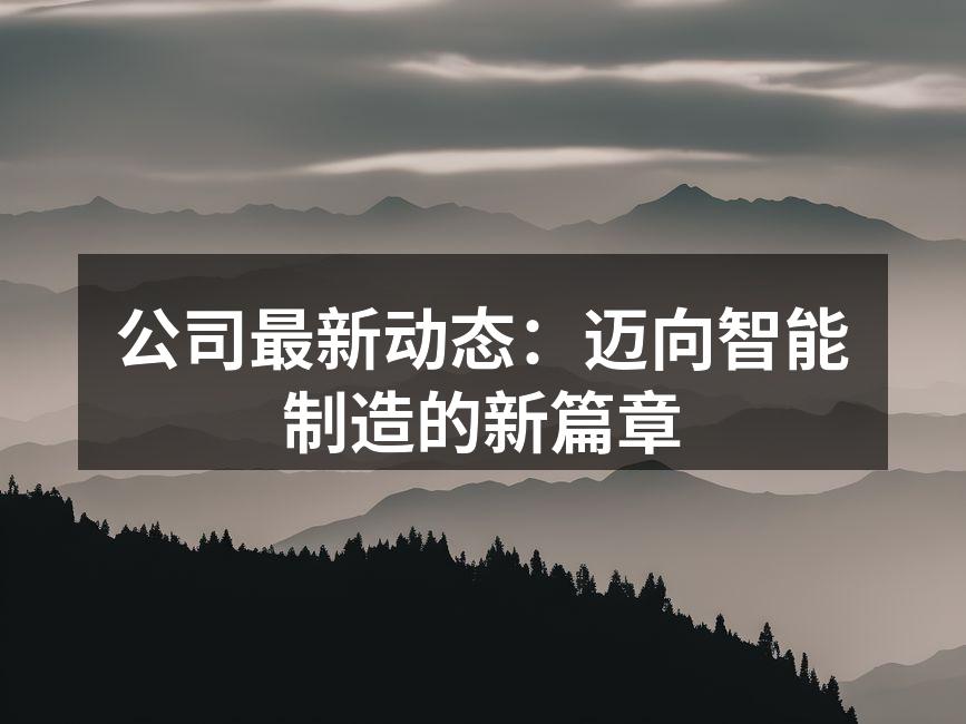 公司最新动态：迈向智能制造的新篇章